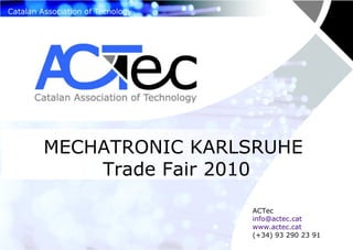 MECHATRONIC KARLSRUHE  Trade Fair 2010 ACTec [email_address] www.actec.cat (+34) 93 290 23 91 