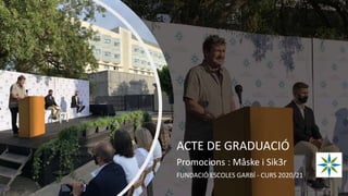 ACTE DE GRADUACIÓ
Promocions : Måske i Sik3r
FUNDACIÓ ESCOLES GARBÍ - CURS 2020/21
 