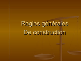Règles généralesRègles générales
De constructionDe construction
 