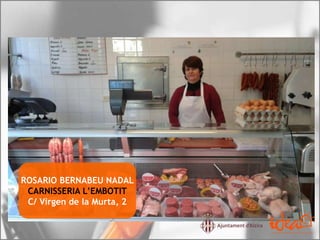 ROSARIO BERNABEU NADAL
CARNISSERIA L’EMBOTIT
C/ Virgen de la Murta, 2
 