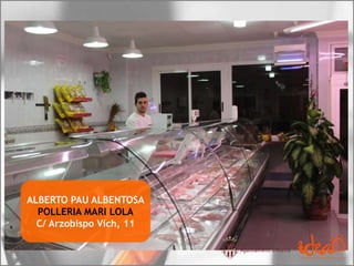 ALBERTO PAU ALBENTOSA
POLLERIA MARI LOLA
C/ Arzobispo Vich, 11
 