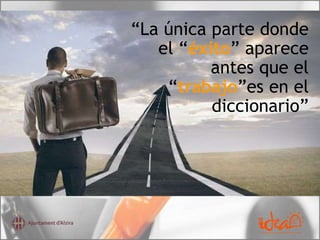 “La única parte donde
el “éxito” aparece
antes que el
“trabajo”es en el
diccionario”
 