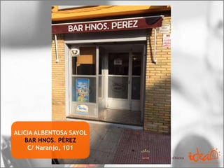 ALICIA ALBENTOSA SAYOL
BAR HNOS. PÉREZ
C/ Naranjo, 101
 