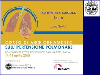 Il cateterismo cardiaco
destro
Laura Scelsi
 