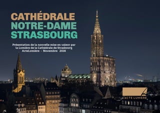 ©X.BOYMOND
CATHÉDRALE
NOTRE-DAME
STRASBOURG
Présentation de la nouvelle mise en valeur par
la Lumière de la Cathédrale de Strasbourg
ActeLumière - Novembre 2016
 
