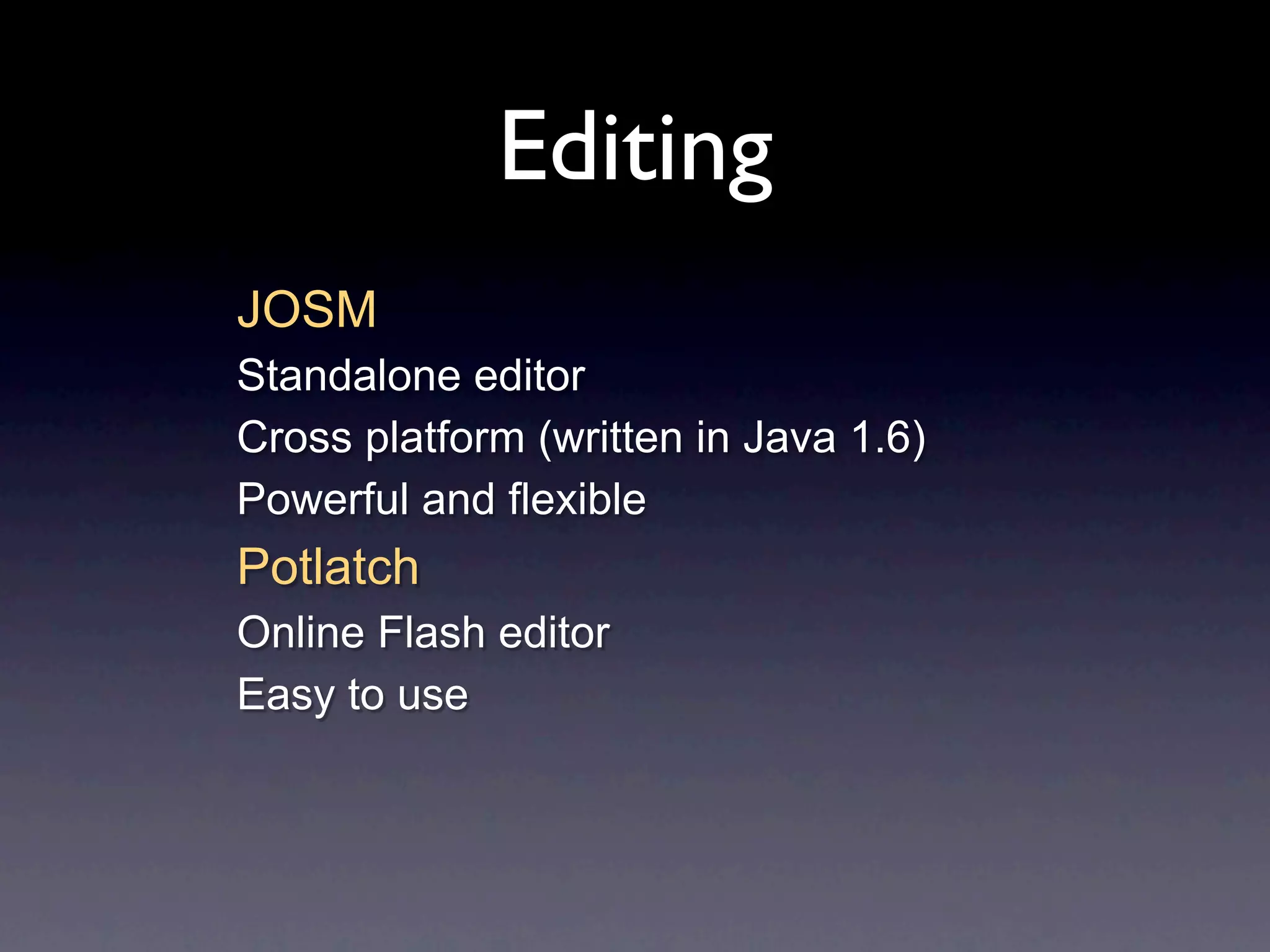 Editing
JOSM
Standalone editor
Cross platform (written in Java 1.6)
Powerful and flexible
Potlatch
Online Flash editor
Easy to use
 