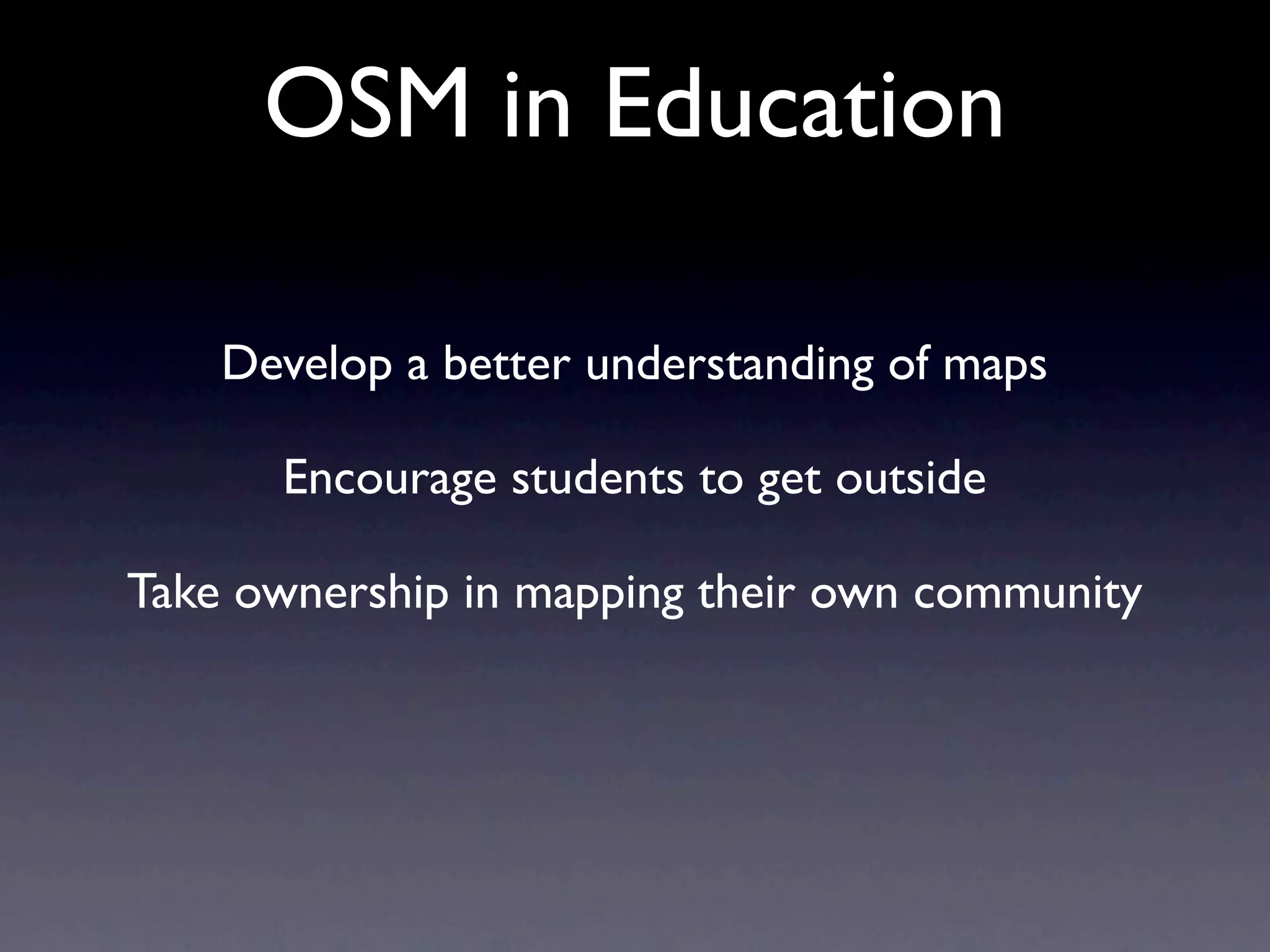 OSM in Education

    Develop a better understanding of maps

      Encourage students to get outside

Take ownership in mapping their own community
 
