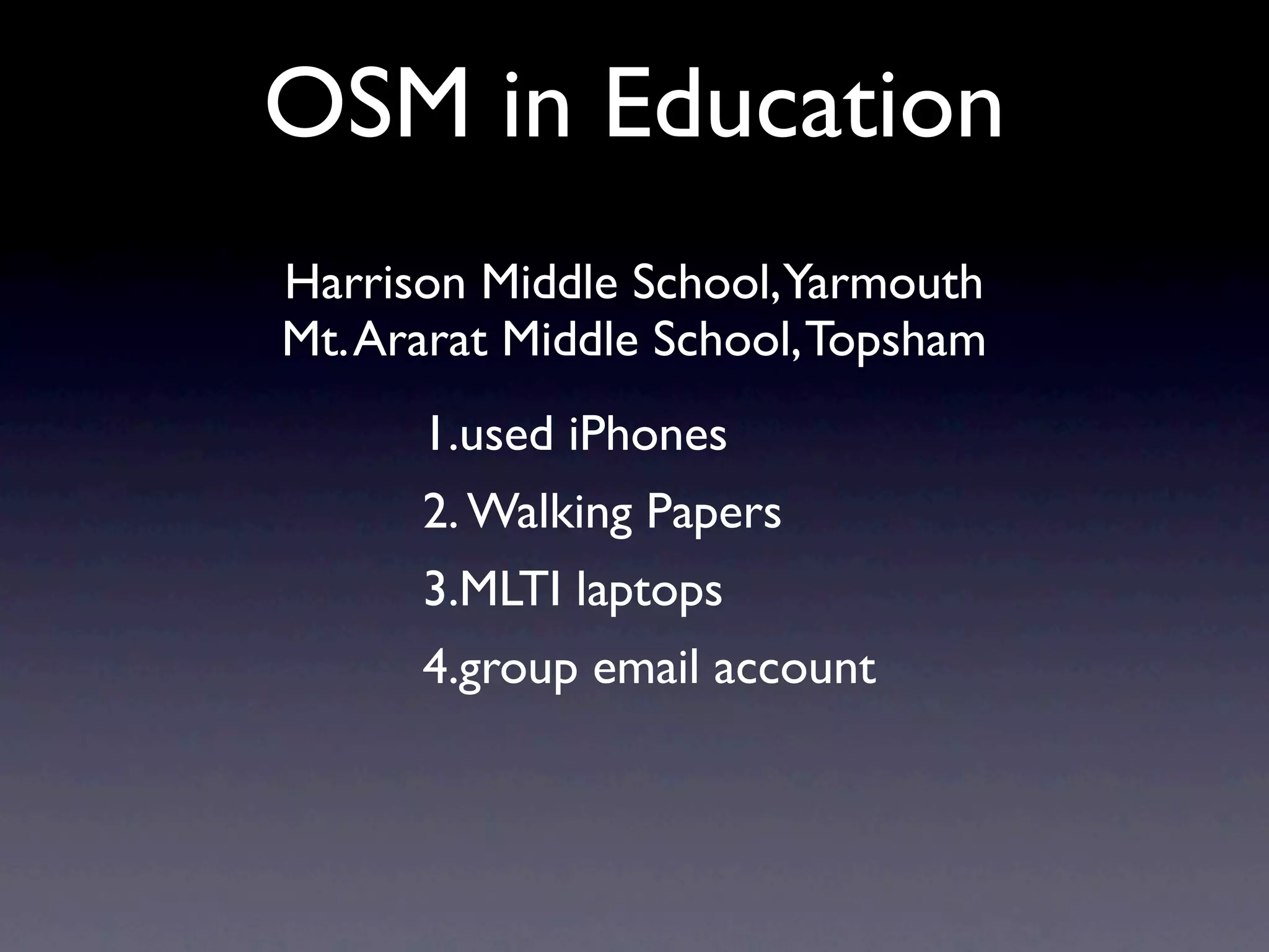 OSM in Education
Harrison Middle School,Yarmouth
Mt. Ararat Middle School, Topsham
      1.used iPhones
      2. Walking Papers
      3.MLTI laptops
      4.group email account
 