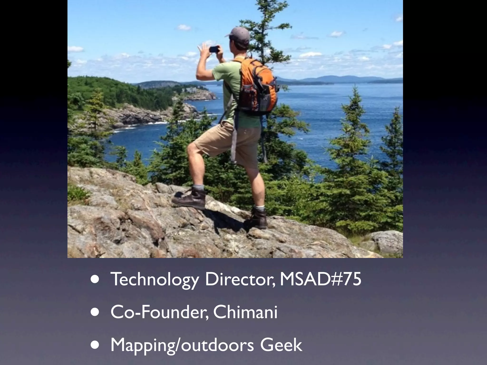 • Technology Director, MSAD#75
• Co-Founder, Chimani
• Mapping/outdoors Geek
 