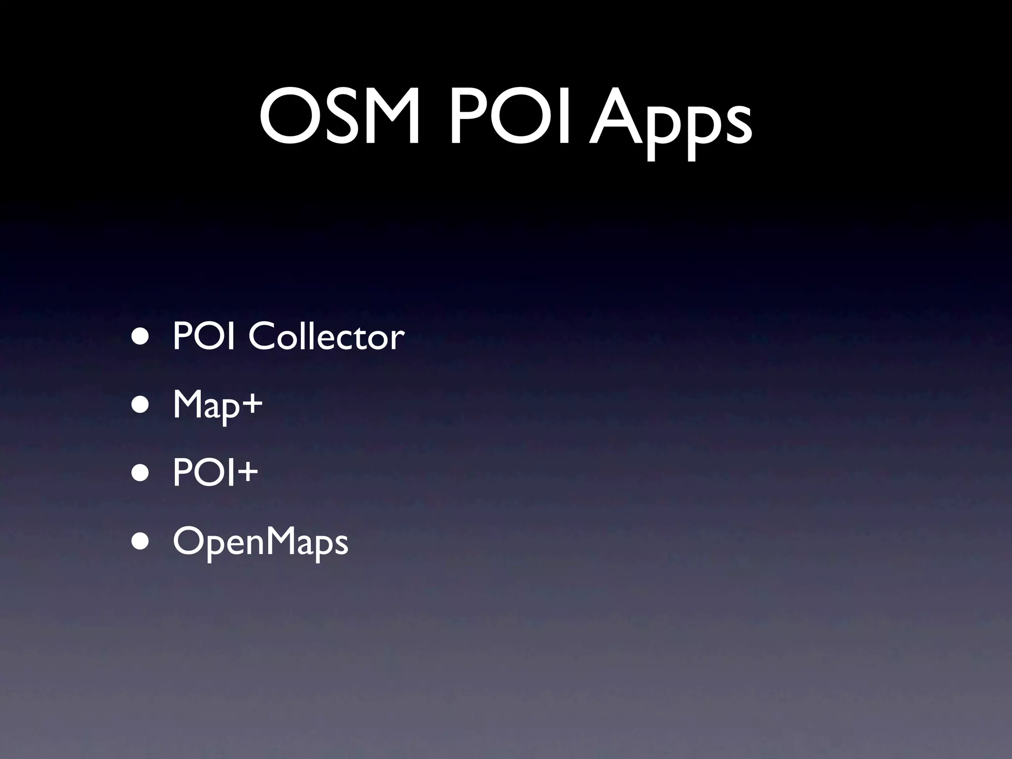 OSM POI Apps

• POI Collector
• Map+
• POI+
• OpenMaps
 