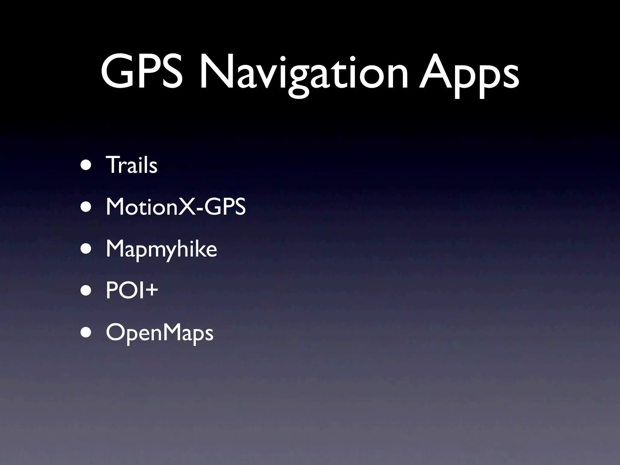 GPS Navigation Apps
• Trails
• MotionX-GPS
• Mapmyhike
• POI+
• OpenMaps
 