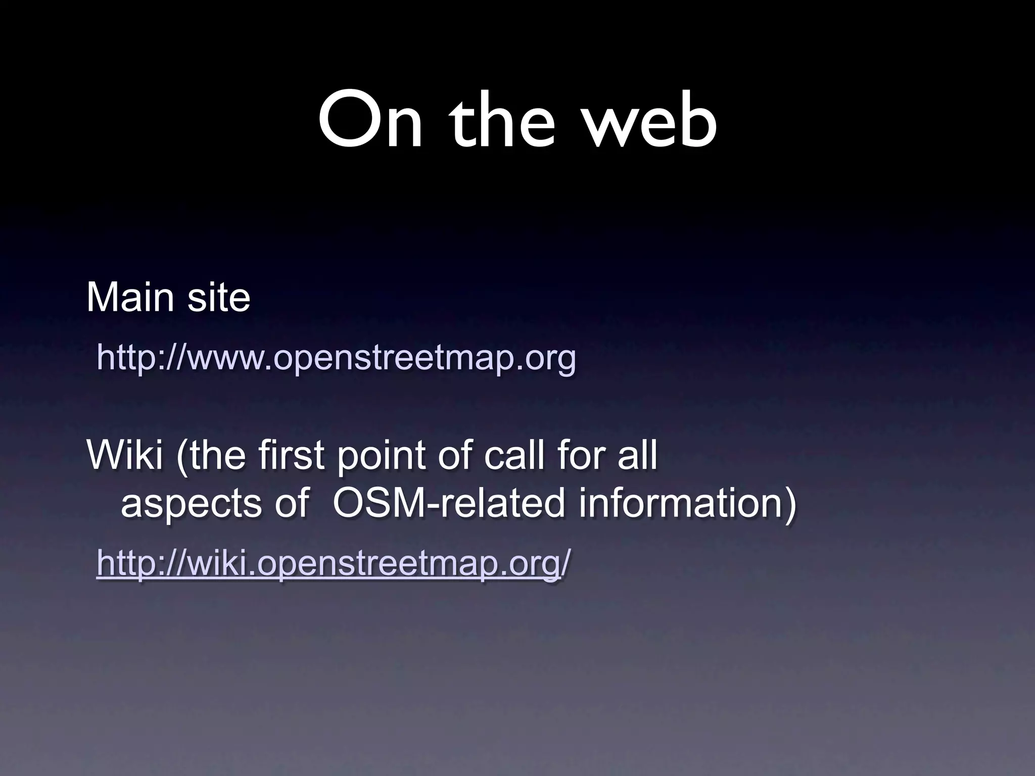 On the web
Main site
http://www.openstreetmap.org

Wiki (the first point of call for all
 aspects of OSM-related information)
http://wiki.openstreetmap.org/
 