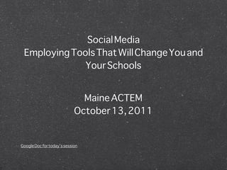 Social Media
 Employing Tools That Will Change You and
              Your Schools


                              Maine ACTEM
                            October 13, 2011


Google Doc for today’s session
 