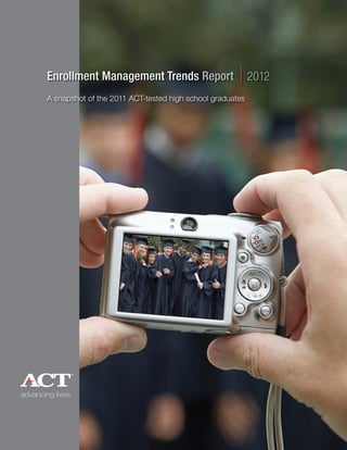 Enrollment Management Trends Report | 2012
A snapshot of the 2011 ACT-tested high school graduates
 