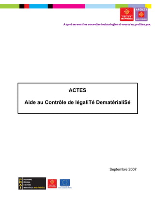 ACTES

Aide au Contrôle de légaliTé DematérialiSé




                                 Septembre 2007
 