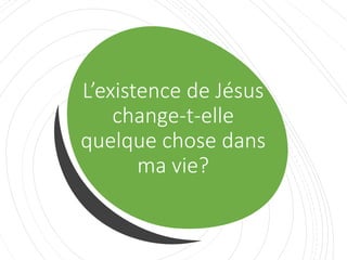 L’existence de Jésus
change-t-elle
quelque chose dans
ma vie?
 