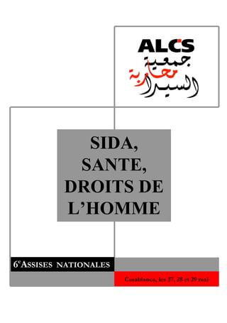 SIDA,
SANTE,
DROITS DE
L’HOMME
6e
ASSISES NATIONALES
Casablanca, les 27, 28 et 29 mai
2005
 