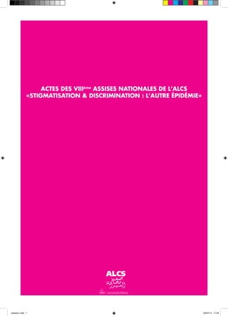 ACTES DES VIIIème
ASSISES NATIONALES DE L’ALCS
«STIGMATISATION & DISCRIMINATION : L’AUTRE ÉPIDÉMIE»
assises1.indd 1 03/07/13 17:29
 
