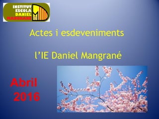 Actes i esdeveniments
l’IE Daniel Mangrané
Abril
2016
 