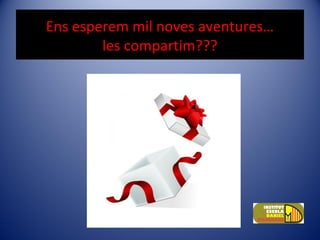 Ens esperem mil noves aventures…
les compartim???
 