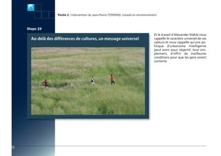 actes:Mise en page 1 10/11/2009 15:48 Page 24




                                                Partie 1 : Intervention de Jean-Pierre FerrAnD, conseil en environnement



                         Diapo 19
                                                                                                                      Et le travail d’Alexander Ståhle nous
                                                                                                                      rappelle le caractère universel de ces
                                                                                                                      valeurs et nous rappelle qu’une po-
                                                                                                                      litique d’urbanisme intelligente
                                                                                                                      peut avoir pour objectif, tout sim-
                                                                                                                      plement, d’offrir de meilleures
                                                                                                                      conditions pour que les gens soient
                                                                                                                      contents.




          22
 