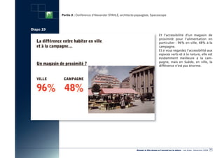 Partie 2 : Conférence d’Alexander STAHLE, architecte-paysagiste, Spacescape



Diapo 19
                                                                                        Et l’accessibilité d’un magasin de
                                                                                        proximité pour l’alimentation en
                                                                                        particulier : 96% en ville, 48% à la
                                                                                        campagne.
                                                                                        Et si vous regardez l’accessibilité aux
                                                                                        espaces verts et à la nature, elle est
                                                                                        évidemment meilleure à la cam-
                                                                                        pagne,  mais en Suède, en ville, la
                                                                                        différence n’est pas énorme.




                                                                                                                                                  37
                                                                «Réussir la Ville dense en l’ouvrant sur la nature» - Les Actes - Décembre 2009
 