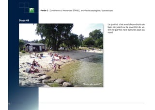 Partie 2 : Conférence d’Alexander STAHLE, architecte-paysagiste, Spacescape



     Diapo 49
           4
                                                                                     La qualité, c’est aussi des endroits de
                                                                                     bain de soleil car la quantité de so-
                                                                                     leil est parfois rare dans les pays du
                                                                                     nord




58
 