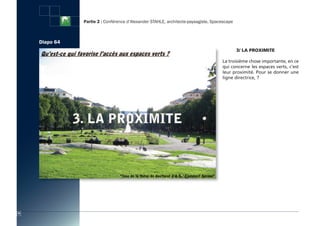 Partie 2 : Conférence d’Alexander STAHLE, architecte-paysagiste, Spacescape



     Diapo 64
                                                                                              3/ LA PROXiMite

                                                                                     La troisième chose importante, en ce
                                                                                     qui concerne les espaces verts, c’est
                                                                                     leur proximité. Pour se donner une
                                                                                     ligne directrice, ?




70
 
