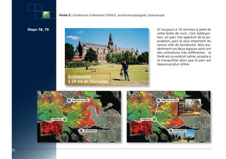 Partie 2 : Conférence d’Alexander STAHLE, architecte-paysagiste, Spacescape



     Diapo 78, 79                                                                        Et toujours à 10 minutes à pied de
                                                                                         cette boîte de nuit, c’est Galärpar-
                                                                                         ken, un parc très apprécié de la po-
                                                                                         pulation, parc le plus important du
                                                                                         centre ville de Stockholm. Bien évi-
                                                                                         demment ces deux espaces verts ont
                                                                                         des utilisations très différentes : la
                                                                                         forêt est un endroit calme, propice à
                                                                                         la tranquillité alors que le parc est
                                                                                         beaucoup plus utilisé.




84
 