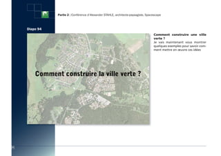 Partie 2 : Conférence d’Alexander STAHLE, architecte-paysagiste, Spacescape



     Diapo 94
                                                                                     Comment construire une ville
                                                                                     verte ?
                                                                                     Je vais maintenant vous montrer
                                                                                     quelques exemples pour savoir com-
                                                                                     ment mettre en œuvre ces idées




92
 