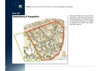 Partie 2 : Conférence d’Alexander STAHLE, architecte-paysagiste, Spacescape



      Diapo 108
                                                                                       Vous avez l’hôpital et un parc assez
                                                                                       important, c’est cette zone que l’on
                                                                                       souhaite densifier. En même temps,
                                                                                       il a été décidé d’allouer une partie
                                                                                       du budget à la création de ce parc
                                                                                       que vous voyez ici




100
 