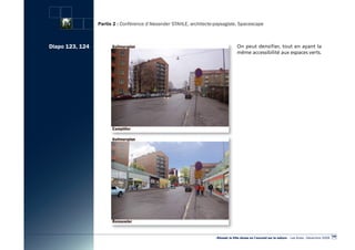 Partie 2 : Conférence d’Alexander STAHLE, architecte-paysagiste, Spacescape



Diapo 123, 124                                                                      On peut densifier, tout en ayant la
                                                                                    même accessibilité aux espaces verts.




                                                                                                                                                        109
                                                                      «Réussir la Ville dense en l’ouvrant sur la nature» - Les Actes - Décembre 2009
 