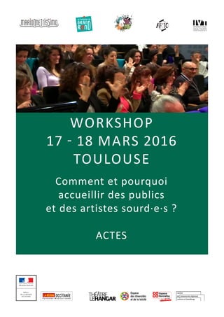 workshop
17 - 18 mars 2016
TOULOUSE
Comment et pourquoi
accueillir des publics
et des artistes sourd·e·s ?
ACTES
 