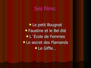 Ses films: Le petit Bougnat Faustine et le Bel été L´École de Femmes Le secret des Flamands Le Giffle… 