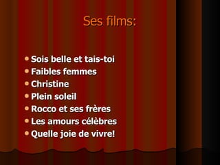 Ses films: Sois belle et tais-toi Faibles femmes  Christine Plein soleil Rocco et ses frères Les amours célèbres Quelle joie de vivre! 