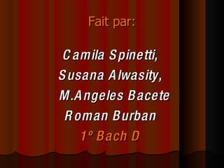 Fait par: Camila Spinetti,  Susana Alwasity,  M.Angeles Bacete  Roman Burban  1º Bach D  