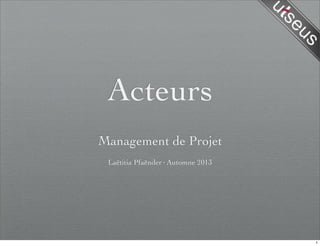 Acteurs
Management de Projet
Laëtitia Pfaënder·Automne 2013
1
 