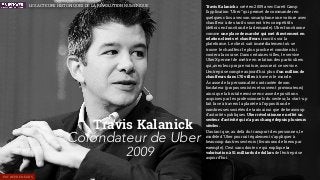 Travis Kalanick a créé en 2009 avec Garett Camp
l’application “Uber” qui permet de commander en
quelques clics avec son smartphone une voiture avec
chauffeur à des tarifs souvent très compétitifs
(déﬁnis en fonction de la demande). Uber fonctionne
comme une place de marché qui met directement en
relation clients et chauffeurs inscrits sur la
plateforme. Le client sait immédiatement où se
trouve le chauffeur le plus proche et combien lui
coutera la course. Dans certaines villes, le service
UberX permet de mettre en relation des particuliers
qui, avec leur propre voiture, assurent ce service.
L’entreprise compte aujourd’hui plus d’un million de
chauffeurs dans 170 villes à travers le monde.
À cause de la personnalité contrastée de son
fondateur (propos sexistes et souvent provocateurs)
ainsi que la brutale remise en cause de positions
acquises par les professionnels du secteur, la start-up
fait face à travers la planète à l’opposition de
nombreuses sociétés de taxis ainsi que de beaucoup
d’autorités publiques. Uber révolutionne en effet un
secteur d’activité qui n’a pas changé depuis plusieurs
siècles.
D’autant que, au delà du transport des personnes, le
modèle d’Uber pourrait également s’appliquer à
beaucoup dautres secteurs (livraisons de biens par
exemple). C’est sans doute ce qui explique la
valorisation à 51 milliards de dollars de l’entreprise
aujourd’hui.
Travis Kalanick
Cofondateur de Uber
2009
ENTREPRENEURS
LES ACTEURS HISTORIQUES DE LA RÉVOLUTION NUMÉRIQUE
 