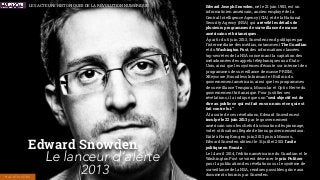 Edward Joseph Snowden, né le 21 juin 1983, est un
informaticien américain, ancien employé de la
Central Intelligence Agency (CIA) et de la National
Security Agency (NSA) qui a révélé les détails de
plusieurs programmes de surveillance de masse
américains et britanniques.
À partir du 6 juin 2013, Snowden rend publiques par
l’intermédiaire des médias, notamment The Guardian
et du Washington Post, des informations classées
top-secrètes de la NSA concernant la captation des
métadonnées des appels téléphoniques aux États-
Unis, ainsi que les systèmes d’écoute sur internet des
programmes de surveillance de masse PRISM,
XKeyscore, Boundless Informant et Bullrun du
gouvernement américain, ainsi que les programmes
de surveillance Tempora, Muscular et Optic Nerve du
gouvernement britannique. Pour justiﬁer ses
révélations, il a indiqué que son “seul objectif est de
dire au public ce qui est fait en son nom et ce qui est
fait contre lui.”
À la suite de ces révélations, Edward Snowden est
inculpé le 22 juin 2013 par le gouvernement
américain sous les chefs d’accusation d’espionnage,
vol et utilisation illégale de biens gouvernementaux.
Exilé à Hong Kong en juin 2013 puis à Moscou,
Edward Snowden obtient le 31 juillet 2013 l’asile
politique en Russie.
Le 14 avril 2014, l’édition américaine du Guardian et le
Washington Post se voient décerner le prix Pulitzer
pour la publication des révélations sur le système de
surveillance de la NSA, rendues possibles grâce aux
documents fournis par Snowden.
Edward Snowden
Le lanceur d’alerte
2013HACKTIVISTES
LES ACTEURS HISTORIQUES DE LA RÉVOLUTION NUMÉRIQUE
 