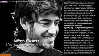Aaron Hillel Swartz (1986 - 2013) est un informaticien
américain, activiste politique et militant de l’Internet.
Il s’est d’abord impliqué dans le développement du
RSS, dans le site de recommandation Reddit, dans
l'organisation des “Creative Commons” avec Laurence
Lessig. Il a également fondé le cyber-groupe Demand
Progress, un groupe de pression utilisant Internet
pour peser sur les partis politiques en matière de
libertés publiques, connu pour sa campagne contre le
Stop Online Piracy Act (SOPA - proposition de loi
contre le piratage sur internet). Dans une tribune
publiée en 2008 et intitulée “Guerilla open access”,
Swartz écrit que les internautes du monde entier “en
s’unissant avaient les moyens de s’opposer à une
privatisation de la connaissance”.
Le 19 juillet 2011, il est accusé d'avoir téléchargé 4,8
millions d'articles scientiﬁques disponibles dans
JSTOR (soit la quasi-totalité du catalogue du
Massachussetts Institute of Technology - MIT). La
police le suspecte alors de vouloir les mettre en ligne.
Aaron Swartz était un défenseur des “biens
communs”, attaché à la liberté des échanges et à la
culture pour tous. Il estimait injuste que ces travaux
de recherche, ﬁnancés avec l’argent public, ne soit
pas accessibles à tous. Le JSTOR n’a pas pris
l'initiative d'une telle démarche judiciaire. C’est le
procureur des États-Unis Carmen Ortiz (c’est-à-dire
l’État qui voulait faire de ce procés un exemple anti-
hacker) qui a engagé ces poursuites. Aaron Swartz
fait l’objet de 13 chefs d’accusation et risque 35 ans de
prison. Il se suicide le 11 janvier 2013 à l’âge de 26 ans.
Son procès fédéral devait débuter le mois suivant.
Aaron Swartz
L’enfant martyr d’internet
2013
HACKTIVISTES
LES ACTEURS HISTORIQUES DE LA RÉVOLUTION NUMÉRIQUE
 