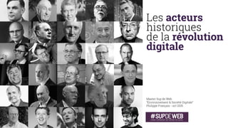 Les acteurs  
historiques  
de la révolution  
numérique
Master Sup de Web Marseille 
“Environnement & Société Digitale” 
Philippe Français - déc. 2015
240’
2015 | CC-BY-NC-ND-SA
 