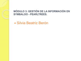 MÓDULO 3: GESTIÓN DE LA INFORMACIÓN EN
SYMBALOO - PEARLTREES.
 Silvia Beatriz Berón
 