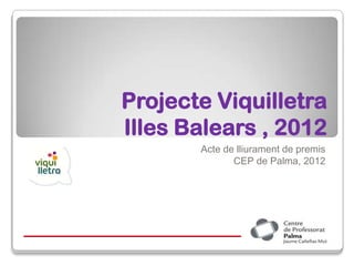 Projecte Viquilletra
Illes Balears , 2012
       Acte de lliurament de premis
              CEP de Palma, 2012
 