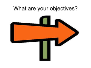 What are your objectives? 