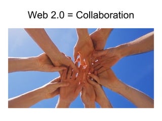 Web 2.0 = Collaboration 