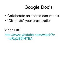 Google Doc’s Collaborate on shared documents “ Distribute” your organization Video Link http:// www.youtube.com/watch?v =eRqUE6IHTEA 