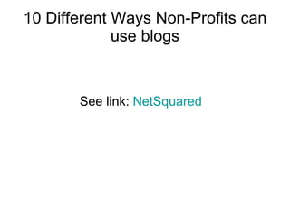 10 Different Ways Non-Profits can use blogs See link:  NetSquared 