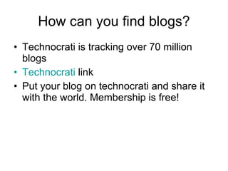 How can you find blogs? Technocrati is tracking over 70 million blogs Technocrati  link Put your blog on technocrati and share it with the world. Membership is free! 