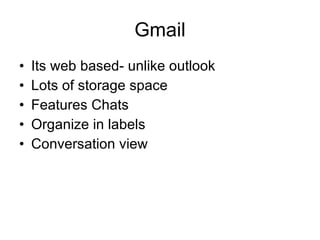 Gmail Its web based- unlike outlook Lots of storage space Features Chats Organize in labels Conversation view 