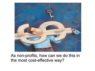 As non-profits, how can we do this in the most cost-effective way? 